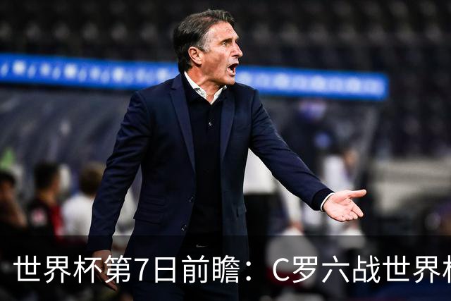 世界杯第7日前瞻：C罗六战世界杯冲纪录 英克对决焦点战