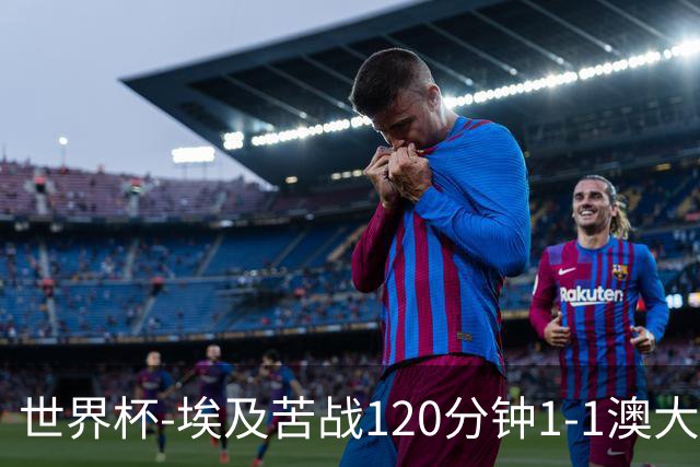 世界杯-埃及苦战120分钟1-1澳大利亚 点球4-2获胜晋级