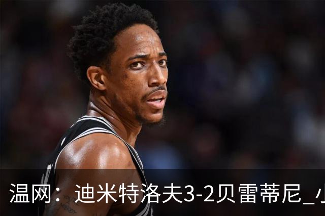 温网：迪米特洛夫3-2贝雷蒂尼 小兹维3-0轻取吉隆进16强