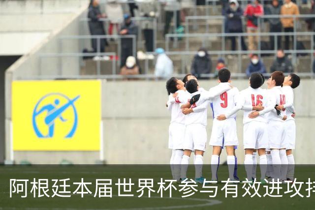 阿根廷本届世界杯参与有效进攻排名：梅西15次断层居首