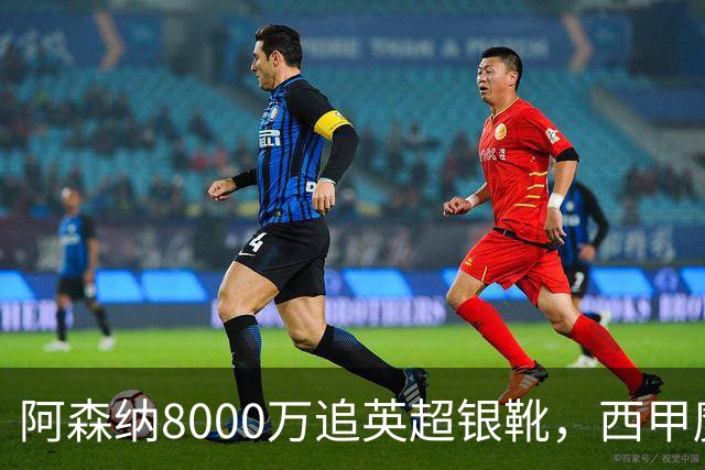 阿森纳8000万追英超银靴，西甲魔翼或来投