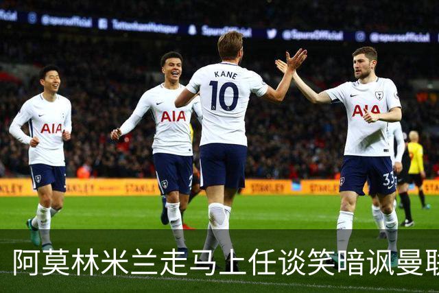 阿莫林米兰走马上任谈笑暗讽曼联，下月倒戈老东家！拉爵怒省1000万