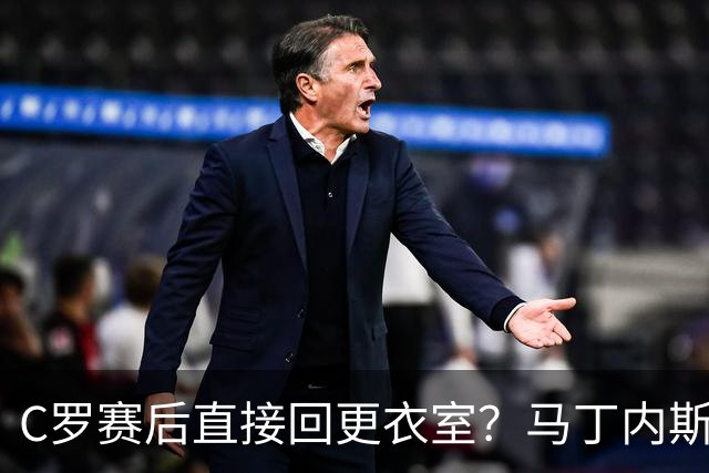 C罗赛后直接回更衣室？马丁内斯：球员们不太确定是需要留在场上
